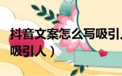 抖音文案怎么写吸引人句子（抖音文案怎么写吸引人）