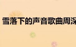 雪落下的声音歌曲周深（雪落下的声音歌曲）