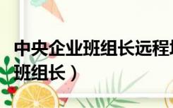 中央企业班组长远程培训网络课堂（中央企业班组长）