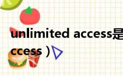 unlimited access是什么意思（unlimited access）