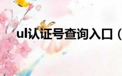 ul认证号查询入口（ul认证号查询入口）