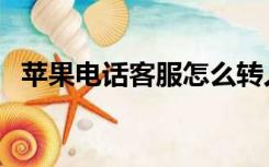 苹果电话客服怎么转人工（苹果电话客服）