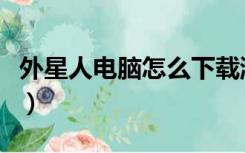 外星人电脑怎么下载游戏（外星人电脑怎么样）