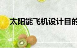 太阳能飞机设计目的（太阳能飞机原理）