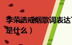 李荣浩戒烟歌词表达了什么（李荣浩戒烟歌词是什么）