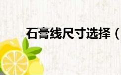 石膏线尺寸选择（石膏线尺寸 价格）