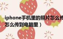 iphone手机里的照片怎么传到电脑（iphone手机里的照片怎么传到电脑里）