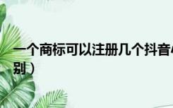 一个商标可以注册几个抖音小店（一个商标可以注册几个类别）