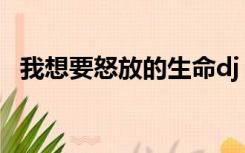 我想要怒放的生命dj（我想要怒放的生命）