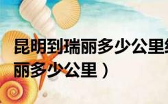昆明到瑞丽多少公里经过哪些地方（昆明到瑞丽多少公里）