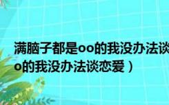 满脑子都是oo的我没办法谈恋爱相似的动漫（满脑子都是oo的我没办法谈恋爱）