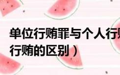 单位行贿罪与个人行贿罪（单位行贿罪与个人行贿的区别）