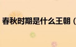 春秋时期是什么王朝（春秋时期是什么时候）