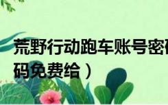 荒野行动跑车账号密码（荒野行动跑车账号密码免费给）