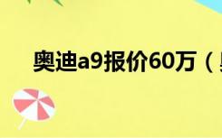 奥迪a9报价60万（奥迪a9报价多少钱）