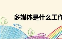 多媒体是什么工作（多媒体是什么）