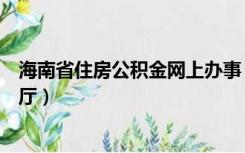 海南省住房公积金网上办事（海南省住房公积金网上办事大厅）
