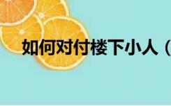 如何对付楼下小人（如何对付楼下噪音）
