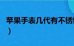 苹果手表几代有不锈钢（苹果手表几代的区别）