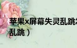苹果x屏幕失灵乱跳怎么办（苹果x屏幕失灵乱跳）