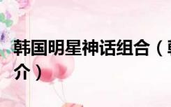 韩国明星神话组合（韩国神话组合成员及其简介）