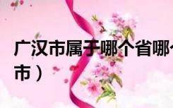 广汉市属于哪个省哪个市的（广汉市属于哪个市）