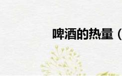 啤酒的热量（啤酒的热量）