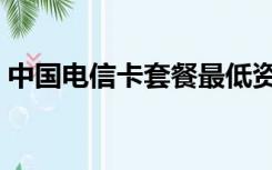 中国电信卡套餐最低资费（中国电信卡套餐）