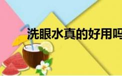 洗眼水真的好用吗？对眼睛有害吗？