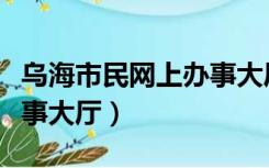 乌海市民网上办事大厅官网（乌海市民网上办事大厅）