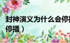 封神演义为什么会停播（封神演义为什么会被停播）