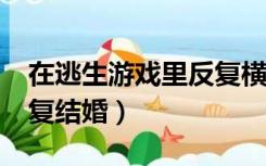 在逃生游戏里反复横跳txt（在逃生游戏里反复结婚）