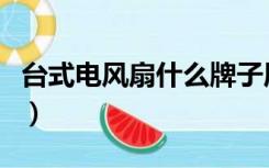 台式电风扇什么牌子质量好（台式电风扇价格）