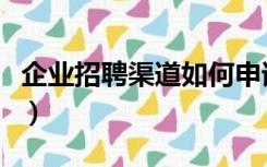 企业招聘渠道如何申请（企业招聘渠道有哪些）