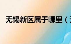 无锡新区属于哪里（无锡新区属于哪个区）