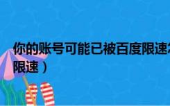 你的账号可能已被百度限速怎么办（你的账号可能已被百度限速）