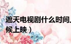 遮天电视剧什么时间上映（遮天电视剧什么时候上映）
