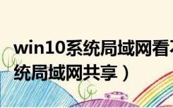 win10系统局域网看不到其他电脑（win10系统局域网共享）