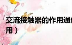 交流接触器的作用通俗解释（交流接触器的作用）