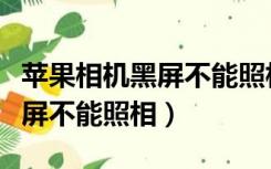 苹果相机黑屏不能照相可以自拍（苹果相机黑屏不能照相）