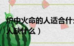 炉中火命的人适合什么颜色衣服（炉中火命的人缺什么）