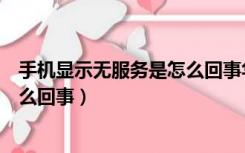 手机显示无服务是怎么回事华为手机（手机显示无服务是怎么回事）
