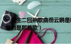 一回生二回熟歌曲岳云鹏是哪首歌（一回生二回熟岳云鹏改编的是那首歌）
