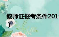 教师证报考条件2019时间（教师证报考条件）