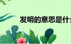 发明的意思是什么（发明的意思）
