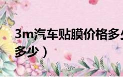 3m汽车贴膜价格多少（3M汽车贴膜价格是多少）