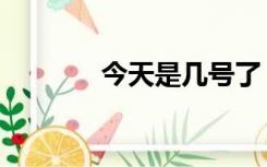 今天是几号了（今天是几伏）