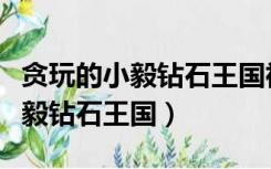 贪玩的小毅钻石王国神龙套装升级（贪玩的小毅钻石王国）