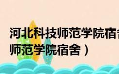 河北科技师范学院宿舍秦皇岛校区（河北科技师范学院宿舍）