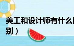 美工和设计师有什么区别（美工和设计师的区别）